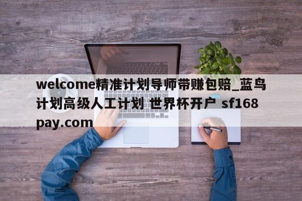 welcome精准计划导师带赚包赔_蓝鸟计划高级人工计划 世界杯开户 sf168pay.com
