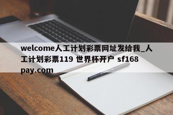 welcome人工计划彩票网址发给我_人工计划彩票119 世界杯开户 sf168pay.com