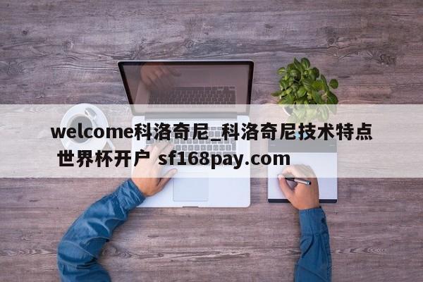 welcome科洛奇尼_科洛奇尼技术特点 世界杯开户 sf168pay.com