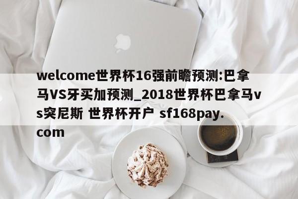 welcome世界杯16强前瞻预测:巴拿马VS牙买加预测_2018世界杯巴拿马vs突尼斯 世界杯开户 sf168pay.com