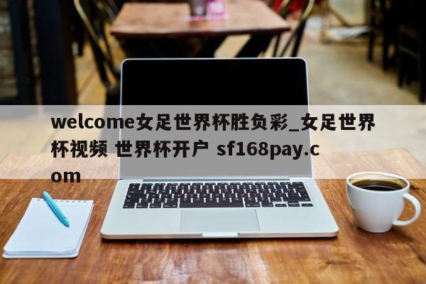 welcome女足世界杯胜负彩_女足世界杯视频 世界杯开户 sf168pay.com