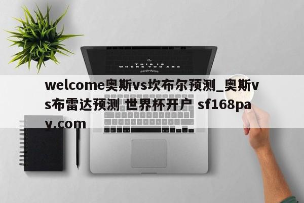welcome奥斯vs坎布尔预测_奥斯vs布雷达预测 世界杯开户 sf168pay.com