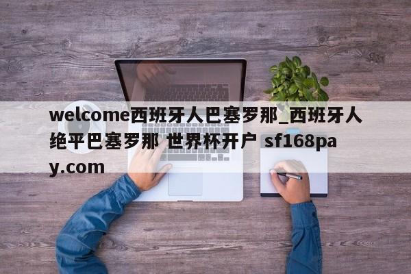 welcome西班牙人巴塞罗那_西班牙人绝平巴塞罗那 世界杯开户 sf168pay.com