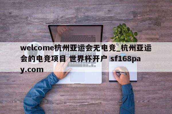 welcome杭州亚运会无电竞_杭州亚运会的电竞项目 世界杯开户 sf168pay.com