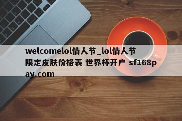 welcomelol情人节_lol情人节限定皮肤价格表 世界杯开户 sf168pay.com