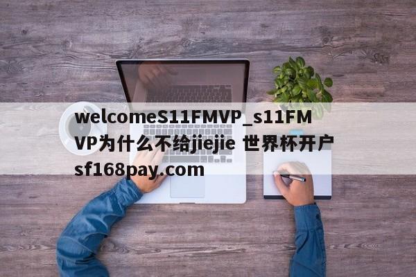 welcomeS11FMVP_s11FMVP为什么不给jiejie 世界杯开户 sf168pay.com