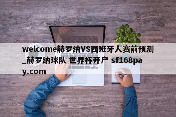 welcome赫罗纳VS西班牙人赛前预测_赫罗纳球队 世界杯开户 sf168pay.com