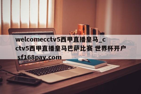 welcomecctv5西甲直播皇马_cctv5西甲直播皇马巴萨比赛 世界杯开户 sf168pay.com