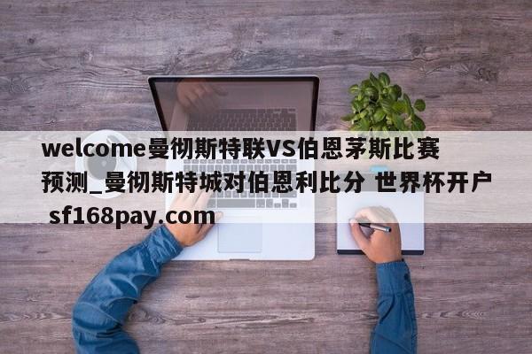 welcome曼彻斯特联VS伯恩茅斯比赛预测_曼彻斯特城对伯恩利比分 世界杯开户 sf168pay.com