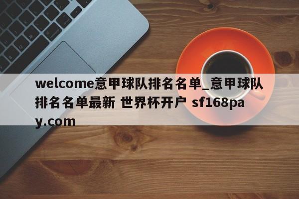 welcome意甲球队排名名单_意甲球队排名名单最新 世界杯开户 sf168pay.com